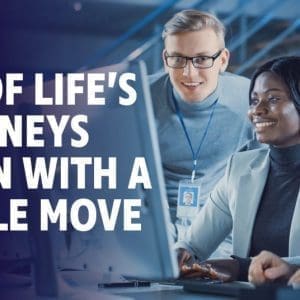 All of life's journeys begin with a single move.